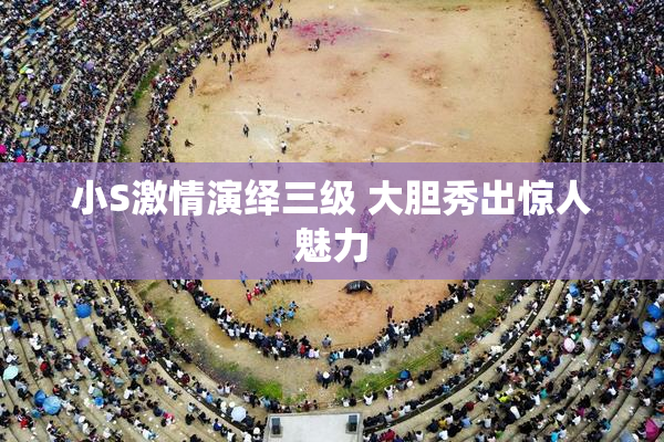 小S激情演绎三级 大胆秀出惊人魅力