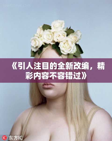 《引人注目的全新改编，精彩内容不容错过》