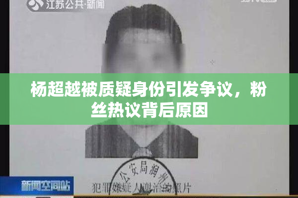 杨超越被质疑身份引发争议，粉丝热议背后原因