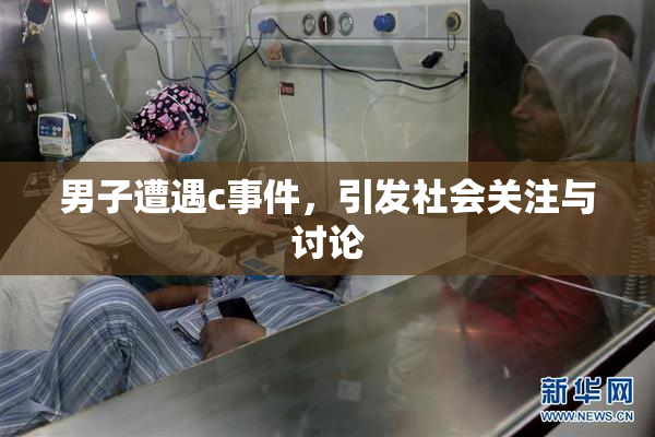 男子遭遇c事件，引发社会关注与讨论