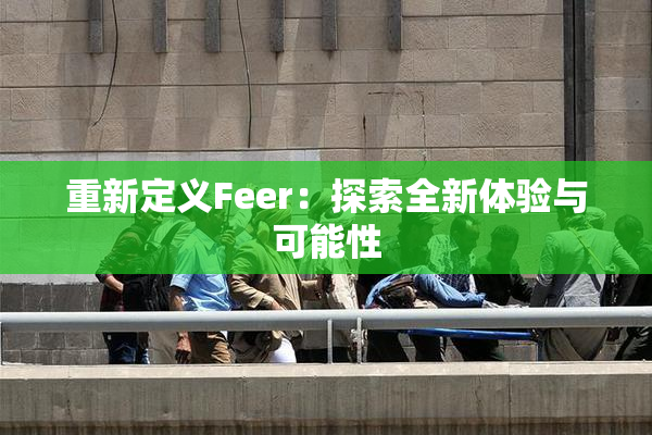 重新定义Feer：探索全新体验与可能性