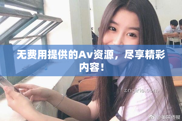 无费用提供的Av资源，尽享精彩内容！