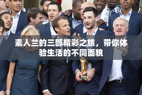 素人兰的三部精彩之旅，带你体验生活的不同面貌
