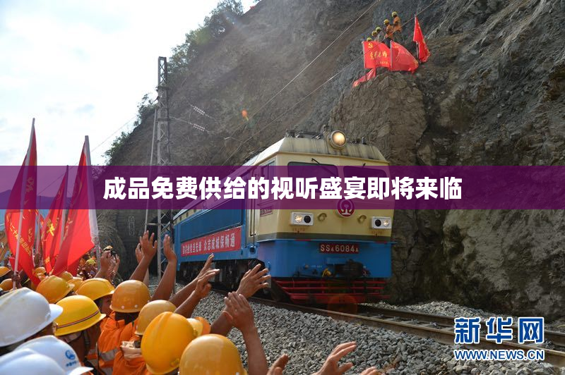 成品免费供给的视听盛宴即将来临