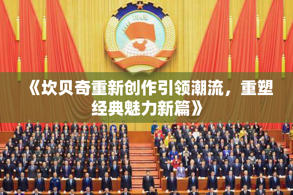 《坎贝奇重新创作引领潮流，重塑经典魅力新篇》