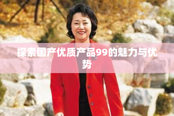 探索国产优质产品99的魅力与优势