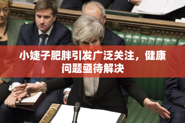小婕子肥胖引发广泛关注，健康问题亟待解决