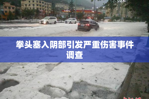 拳头塞入阴部引发严重伤害事件调查