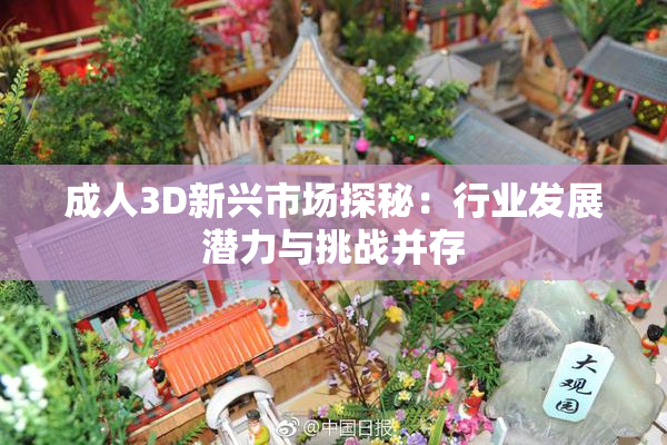 成人3D新兴市场探秘：行业发展潜力与挑战并存