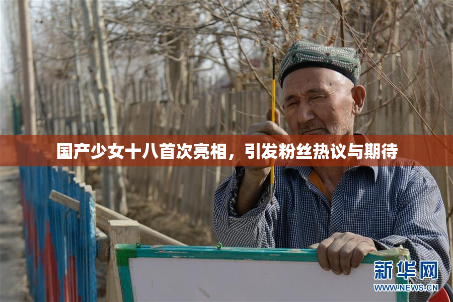 国产少女十八首次亮相，引发粉丝热议与期待