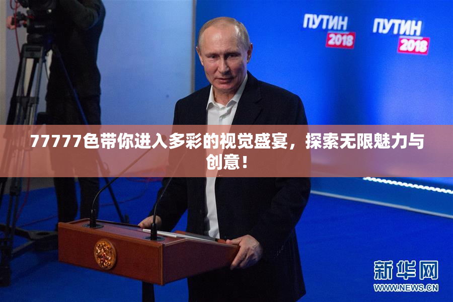 77777色带你进入多彩的视觉盛宴，探索无限魅力与创意！