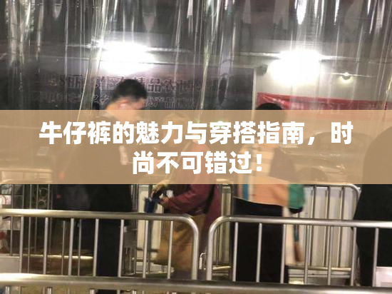 牛仔裤的魅力与穿搭指南，时尚不可错过！