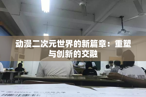 动漫二次元世界的新篇章：重塑与创新的交融
