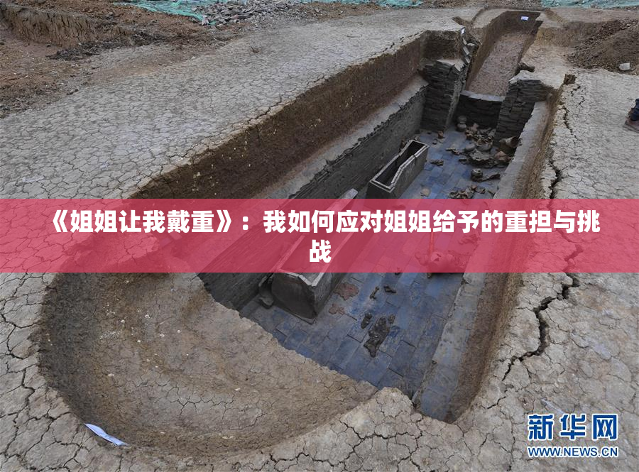 《姐姐让我戴重》：我如何应对姐姐给予的重担与挑战