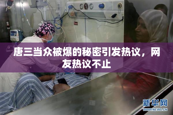 唐三当众被爆的秘密引发热议，网友热议不止