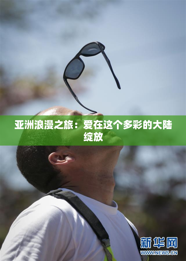 亚洲浪漫之旅：爱在这个多彩的大陆绽放
