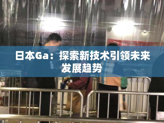 日本Ga：探索新技术引领未来发展趋势