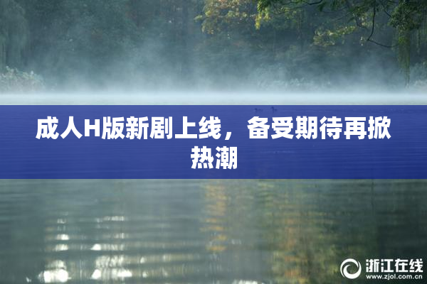 成人H版新剧上线，备受期待再掀热潮