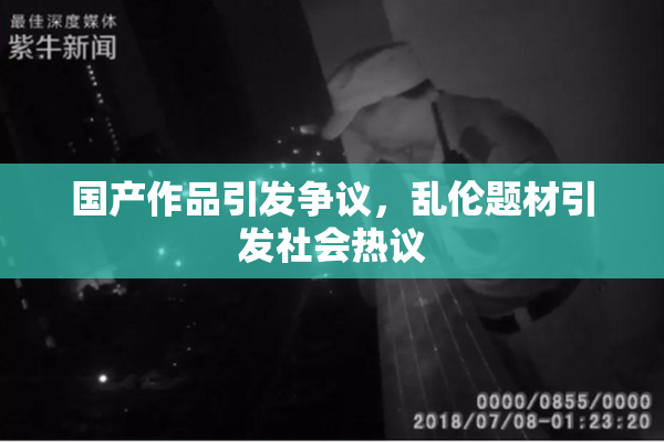 国产作品引发争议，乱伦题材引发社会热议