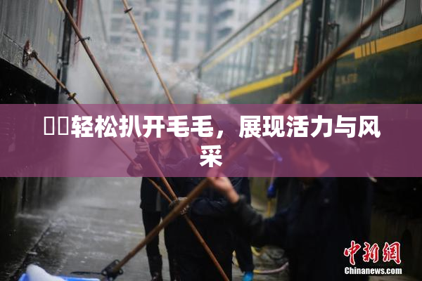 妺妺轻松扒开毛毛，展现活力与风采