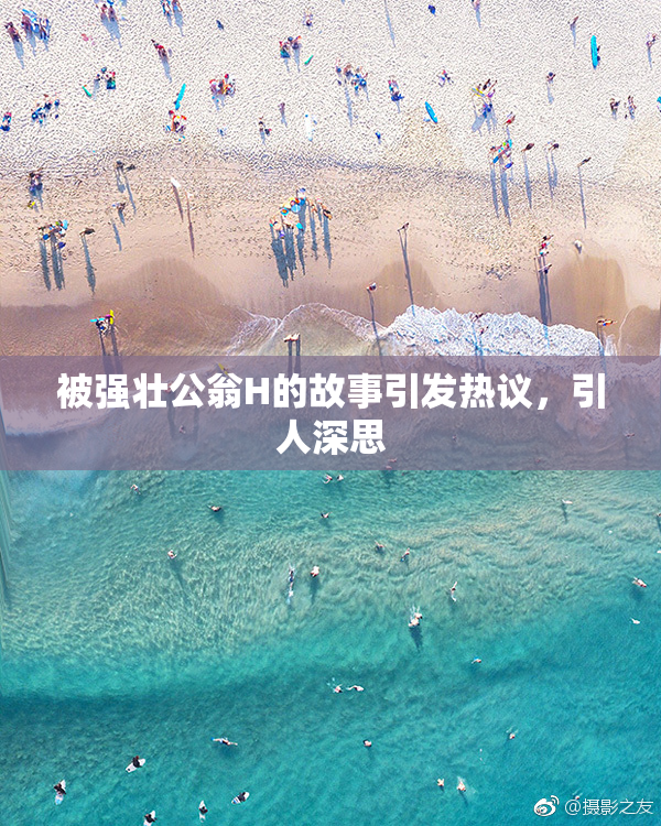 被强壮公翁H的故事引发热议，引人深思