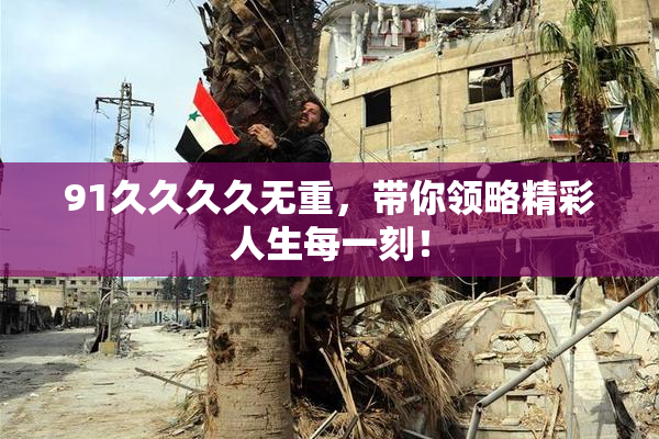 91久久久久无重，带你领略精彩人生每一刻！