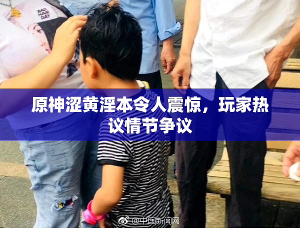 原神涩黄淫本令人震惊，玩家热议情节争议