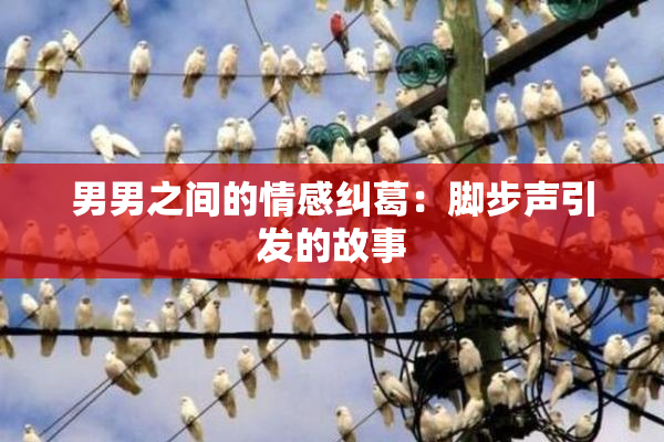 男男之间的情感纠葛：脚步声引发的故事