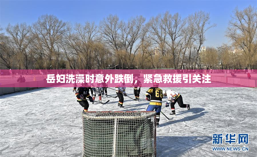 岳妇洗澡时意外跌倒，紧急救援引关注