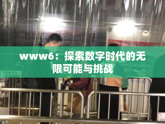 www6：探索数字时代的无限可能与挑战