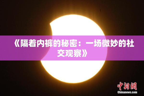 《隔着内裤的秘密：一场微妙的社交观察》