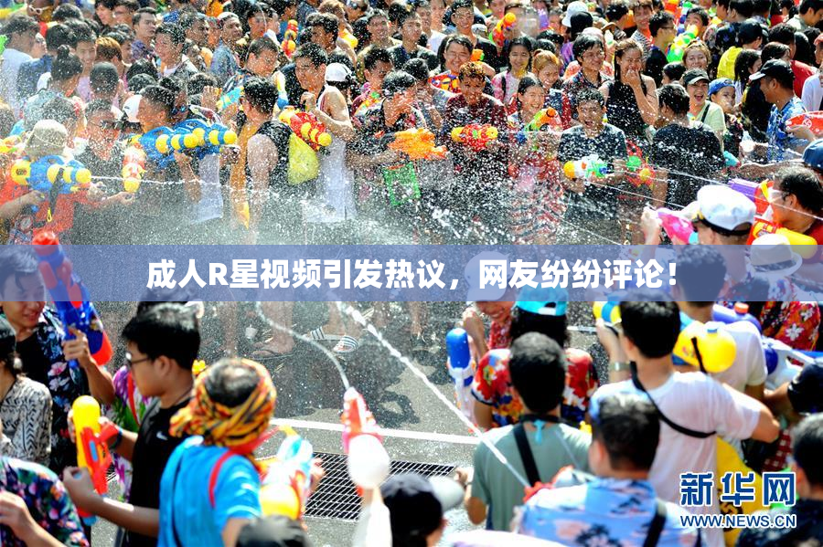 成人R星视频引发热议，网友纷纷评论！