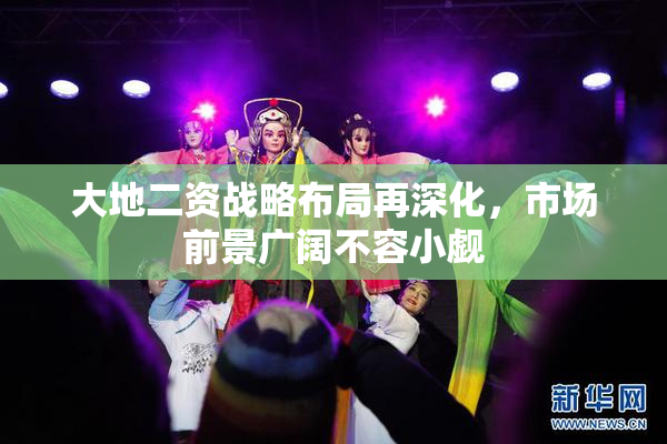 大地二资战略布局再深化，市场前景广阔不容小觑