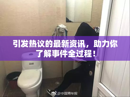 引发热议的最新资讯，助力你了解事件全过程！