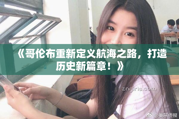 《哥伦布重新定义航海之路，打造历史新篇章！》