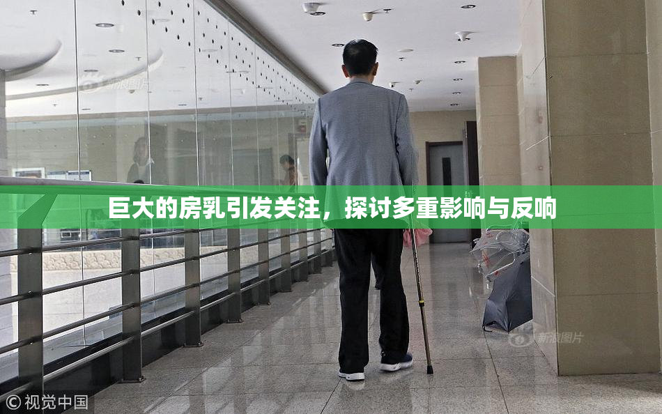 巨大的房乳引发关注，探讨多重影响与反响