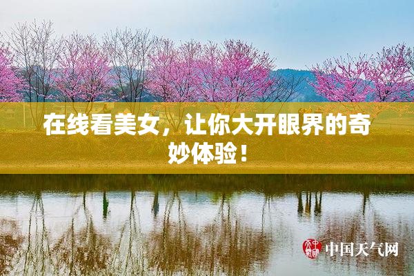 在线看美女，让你大开眼界的奇妙体验！