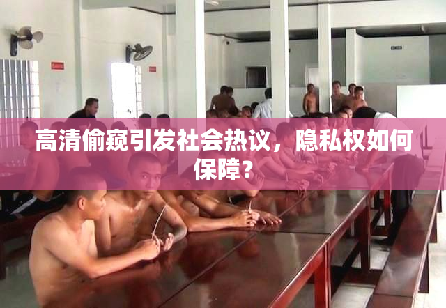 高清偷窥引发社会热议，隐私权如何保障？