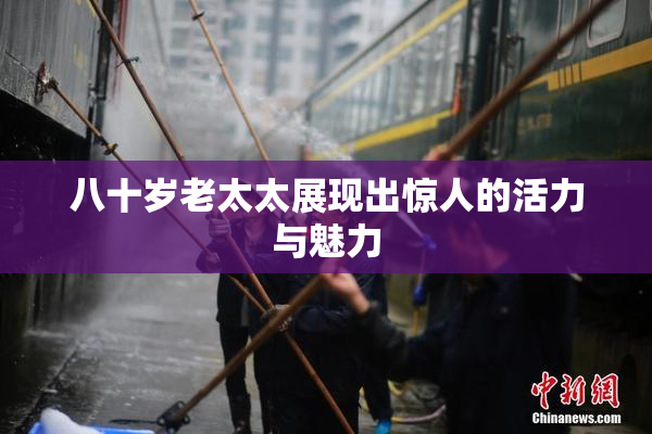 八十岁老太太展现出惊人的活力与魅力