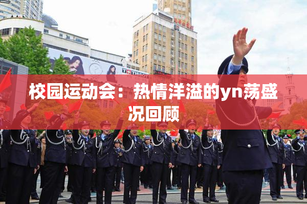 校园运动会：热情洋溢的yn荡盛况回顾