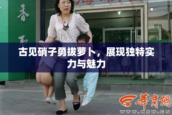 古见硝子勇拔萝卜，展现独特实力与魅力