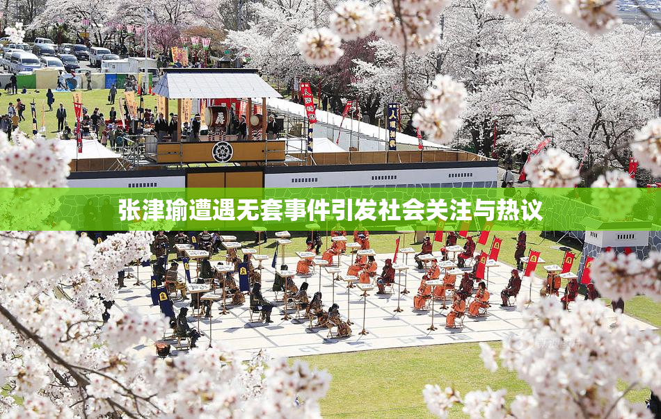 张津瑜遭遇无套事件引发社会关注与热议