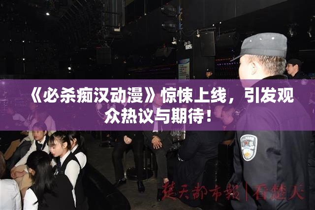 《必杀痴汉动漫》惊悚上线，引发观众热议与期待！