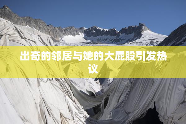 出奇的邻居与她的大屁股引发热议