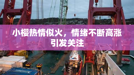 小樱热情似火，情绪不断高涨引发关注