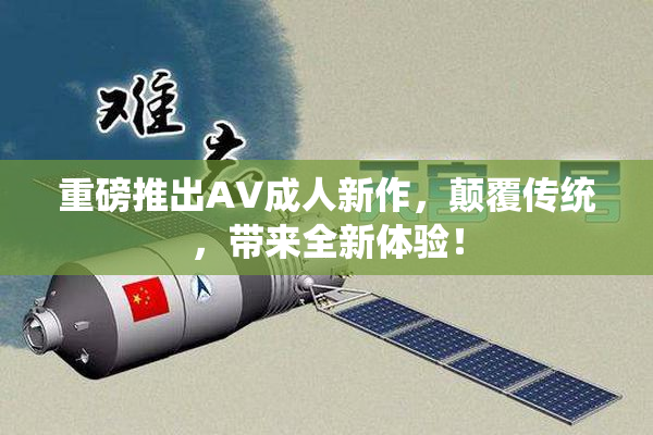 重磅推出AV成人新作，颠覆传统，带来全新体验！