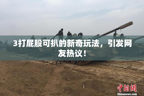 3打屁股可扒的新奇玩法，引发网友热议！