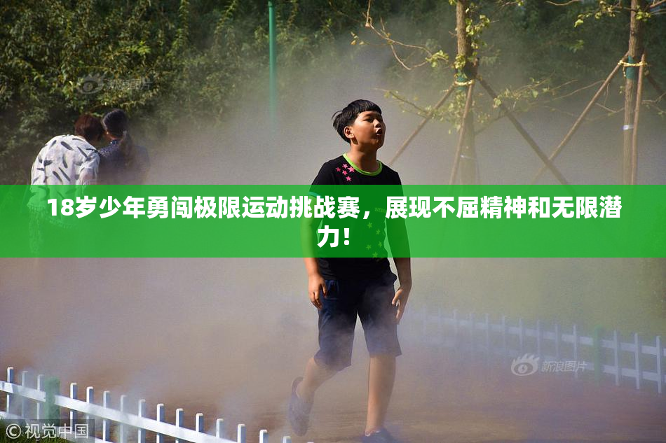 18岁少年勇闯极限运动挑战赛，展现不屈精神和无限潜力！