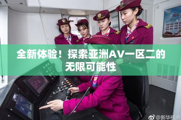 全新体验！探索亚洲AV一区二的无限可能性