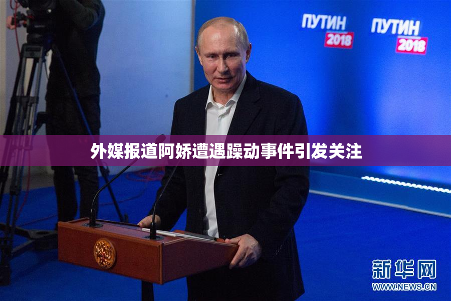 外媒报道阿娇遭遇躁动事件引发关注